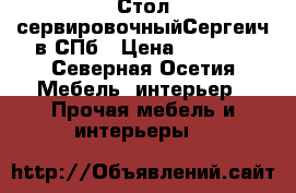 Стол сервировочныйСергеич в СПб › Цена ­ 1400- - Северная Осетия Мебель, интерьер » Прочая мебель и интерьеры   